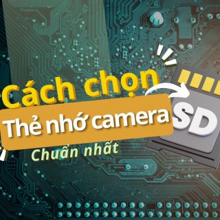 Cách Chọn Thẻ Nhớ Cho Camera Phù Hợp Nhất | 3 Lưu ý Quan Trọng