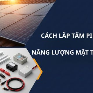 [Chi Tiết] Cách Lắp Tấm Pin Năng Lượng Mặt Trời Chuẩn 7 Bước 