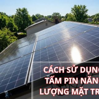 7 Cách Sử Dụng Tấm Pin Năng Lượng Mặt Trời Tối Ưu, Tiết Kiệm