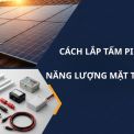 [Chi Tiết] Cách Lắp Tấm Pin Năng Lượng Mặt Trời Chuẩn 7 Bước 