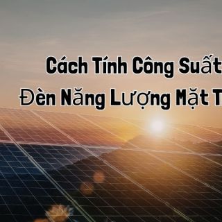 Cách Tính Công Suất Đèn Năng Lượng Mặt Trời Sáng & Tiết Kiệm