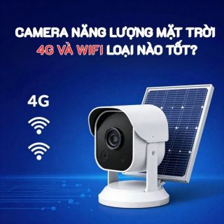 Camera Năng Lượng Mặt Trời 4G Và Wifi Loại Nào Tốt?
