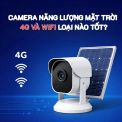 Camera Năng Lượng Mặt Trời 4G Và Wifi Loại Nào Tốt?