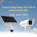 So Sánh Camera Năng Lượng Mặt Trời và Camera Dùng Điện Loại Nào Tốt?